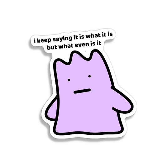 waterproof vinyl sticker with the text "I keep saying it is what it is, but even is it"